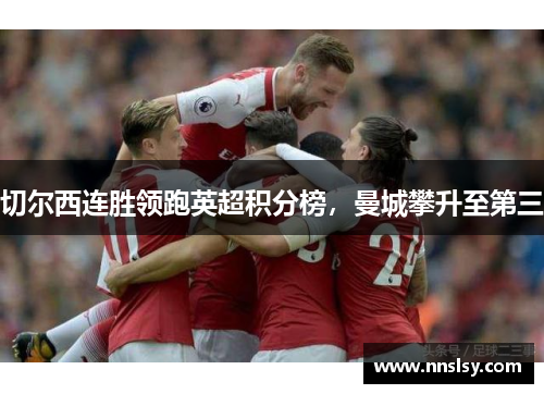 切尔西连胜领跑英超积分榜，曼城攀升至第三