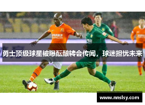 勇士顶级球星被曝酝酿转会传闻，球迷担忧未来