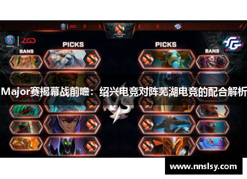 Major赛揭幕战前瞻：绍兴电竞对阵芜湖电竞的配合解析
