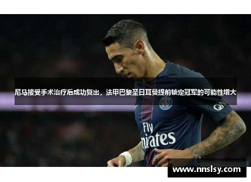 尼马接受手术治疗后成功复出，法甲巴黎圣日耳曼提前锁定冠军的可能性增大