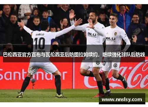 巴伦西亚官方宣布与瓦伦西亚后防图拉姆续约，继续强化球队后防线
