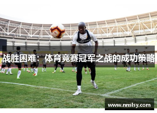 战胜困难：体育竞赛冠军之战的成功策略