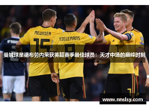 曼城球星德布劳内荣获英超赛季最佳球员：天才中场的巅峰时刻