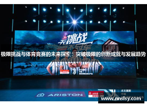 极限挑战与体育竞赛的未来探索：突破极限的创新成就与发展趋势