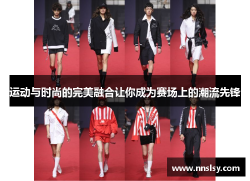 运动与时尚的完美融合让你成为赛场上的潮流先锋