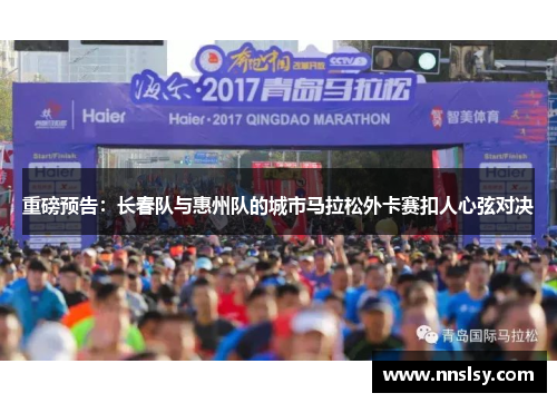 重磅预告：长春队与惠州队的城市马拉松外卡赛扣人心弦对决