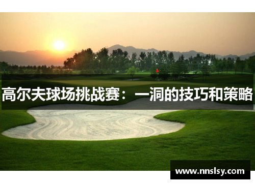 高尔夫球场挑战赛：一洞的技巧和策略