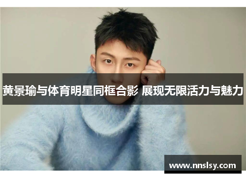 黄景瑜与体育明星同框合影 展现无限活力与魅力