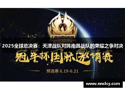 2025全球总决赛：天津战队对阵南昌战队的荣耀之争对决