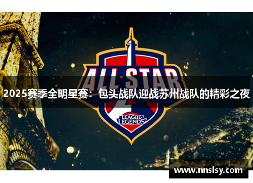 2025赛季全明星赛：包头战队迎战苏州战队的精彩之夜