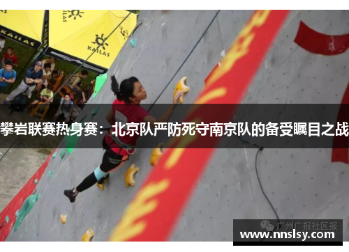 攀岩联赛热身赛：北京队严防死守南京队的备受瞩目之战