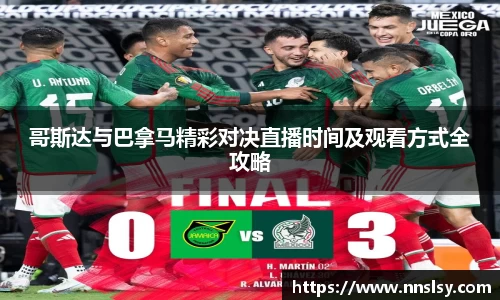 哥斯达与巴拿马精彩对决直播时间及观看方式全攻略