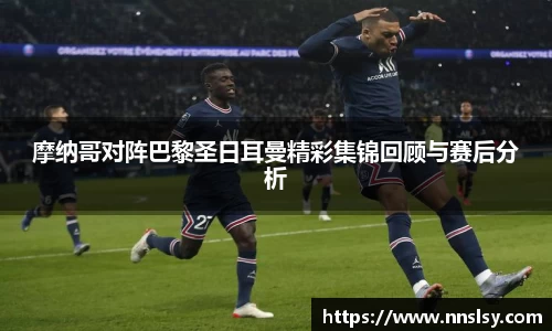 摩纳哥对阵巴黎圣日耳曼精彩集锦回顾与赛后分析